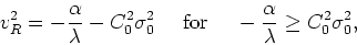 \begin{displaymath}
v_{R}^{2}=-\frac{\alpha}{\lambda}-C_{0}^{2}\sigma_{0}^{2}
\m...
...&nbsp;&nbsp;for&nbsp;&nbsp;&nbsp;&nbsp;}-\frac{\alpha}{\lambda}\geq C_{0}^{2}\sigma_{0}^{2},
\end{displaymath}