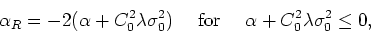 \begin{displaymath}
\alpha_{R}=-2(\alpha+C_{0}^{2}\lambda\sigma_{0}^{2})
\mbox{&nbsp;&nbsp;&nbsp;&nbsp;for&nbsp;&nbsp;&nbsp;&nbsp;}\alpha+C_{0}^{2}\lambda\sigma_{0}^{2}\leq 0,
\end{displaymath}