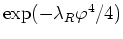 $\exp(-\lambda_{R}\varphi^{4}/4)$