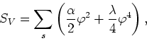 \begin{displaymath}
S_{V}=\sum_{s}\left(
\frac{\alpha}{2}\varphi^{2}+\frac{\lambda}{4}\varphi^{4}\right),
\end{displaymath}