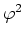 $\varphi^{2}$