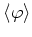 $\langle\varphi\rangle$