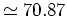 $\simeq 70.87$