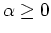 $\alpha\geq 0$