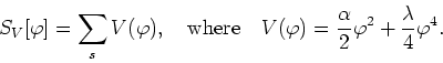 \begin{displaymath}
S_{V}[\varphi]=\sum_{s}V(\varphi),\mbox{&nbsp;&nbsp;&nbsp;where&nbsp;&nbsp;&nbsp;}
V(\varphi)=\frac{\alpha}{2}\varphi^{2}+\frac{\lambda}{4}\varphi^{4}.
\end{displaymath}