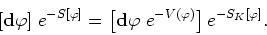 \begin{displaymath}[{\bf d}\varphi]\;e^{-S[\varphi]}=\left[{\bf d}\varphi
\;e^{-V(\varphi)}\right]e^{-S_{K}[\varphi]}.
\end{displaymath}