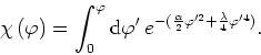 \begin{displaymath}
\chi\left(\varphi\right)=\int_{0}^{\varphi}{\rm d}\varphi'\:...
...(\frac{\alpha}{2}\varphi'^{2}+\frac{\lambda}{4}\varphi'^{4})}.
\end{displaymath}