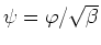 $\psi=\varphi/\sqrt{\beta}$