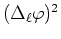 $(\Delta_{\ell}\varphi)^{2}$