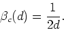 \begin{displaymath}
\beta_{c}(d)=\frac{1}{2d}.
\end{displaymath}