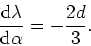 \begin{displaymath}
\frac{{\rm d}\lambda}{{\rm d}\alpha}=-\frac{2d}{3}.
\end{displaymath}