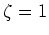 $\zeta=1$