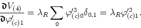 \begin{displaymath}
\frac{\mbox{\boldmath$\mathfrak{d}$}V_{(4)}}{\mbox{\boldmath...
...arphi'^{3}_{(c)0}\delta_{0,1}
=\lambda_{R}\varphi'^{3}_{(c)1}.
\end{displaymath}