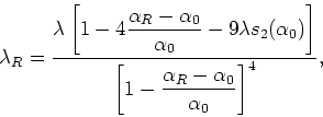 \begin{displaymath}
\lambda_{R}=\frac{\displaystyle \lambda\left[
1-4\frac{\alph...
... \left[1-\frac{\alpha_{R}-\alpha_{0}}{\alpha_{0}}\right]^{4}},
\end{displaymath}