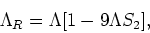 \begin{displaymath}
\Lambda_{R}=\Lambda[1-9\Lambda S_{2}],
\end{displaymath}