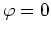 $\varphi=0$
