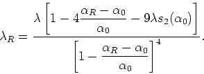 \begin{displaymath}
\lambda_{R}=\frac{\displaystyle \lambda\left[
1-4\frac{\alph...
... \left[1-\frac{\alpha_{R}-\alpha_{0}}{\alpha_{0}}\right]^{4}}.
\end{displaymath}