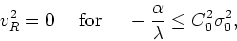 \begin{displaymath}
v_{R}^{2}=0\mbox{&nbsp;&nbsp;&nbsp;&nbsp;for&nbsp;&nbsp;&nbsp;&nbsp;}-\frac{\alpha}{\lambda}\leq
C_{0}^{2}\sigma_{0}^{2},
\end{displaymath}