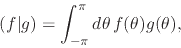 \begin{displaymath}
(f\vert g)
=
\int_{-\pi}^{\pi}d\theta\,
f(\theta)g(\theta),
\end{displaymath}