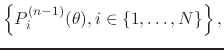 $\displaystyle \left\{
\rule{0em}{2.5ex}
P_{i}^{(n-1)}(\theta),
i\in\{1,\ldots,N\}
\right\},$