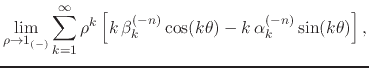 $\displaystyle \lim_{\rho\to 1_{(-)}}
\sum_{k=1}^{\infty}
\rho^{k}
\left[
k\,\beta_{k}^{(-n)}\cos(k\theta)
-
k\,\alpha_{k}^{(-n)}\sin(k\theta)
\right],$