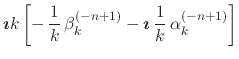 $\displaystyle \mbox{\boldmath$\imath$}k
\left[
-\,
\frac{1}{k}\,
\beta_{k}^{(-n+1)}
-
\mbox{\boldmath$\imath$}\,
\frac{1}{k}\,
\alpha_{k}^{(-n+1)}
\right]$