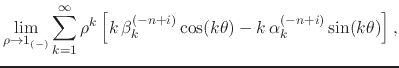$\displaystyle \lim_{\rho\to 1_{(-)}}
\sum_{k=1}^{\infty}
\rho^{k}
\left[
k\,\beta_{k}^{(-n+i)}\cos(k\theta)
-
k\,\alpha_{k}^{(-n+i)}\sin(k\theta)
\right],$