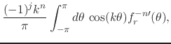 $\displaystyle \frac{(-1)^{j}k^{n}}{\pi}
\int_{-\pi}^{\pi}d\theta\,
\cos(k\theta)f_{r}^{-n\prime}(\theta),$