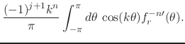 $\displaystyle \frac{(-1)^{j+1}k^{n}}{\pi}
\int_{-\pi}^{\pi}d\theta\,
\cos(k\theta)f_{r}^{-n\prime}(\theta).$