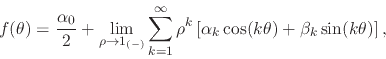 \begin{displaymath}
f(\theta)
=
\frac{\alpha_{0}}{2}
+
\lim_{\rho\to 1_{(-)...
...
\alpha_{k}\cos(k\theta)
+
\beta_{k}\sin(k\theta)
\right],
\end{displaymath}