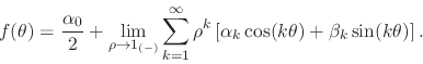 \begin{displaymath}
f(\theta)
=
\frac{\alpha_{0}}{2}
+
\lim_{\rho\to 1_{(-)...
...
\alpha_{k}\cos(k\theta)
+
\beta_{k}\sin(k\theta)
\right].
\end{displaymath}
