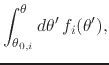 $\displaystyle \int_{\theta_{0,i}}^{\theta}d\theta'\,
f_{i}(\theta'),$