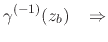 $\displaystyle \gamma^{(-1)}(z_{b})
\;\;\;\Rightarrow$