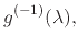 $\displaystyle g^{(-1)}(\lambda),$