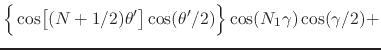 $\displaystyle \left\{
\rule{0em}{2.5ex}
\cos\!\left[\rule{0em}{2ex}(N+1/2)\theta'\right]
\cos(\theta'/2)
\right\}
\cos(N_{1}\gamma)
\cos(\gamma/2)
+$
