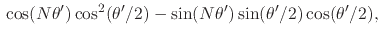$\displaystyle \rule{0em}{2ex}
\cos(N\theta')
\cos^{2}(\theta'/2)
-
\sin(N\theta')
\sin(\theta'/2)
\cos(\theta'/2),$