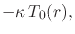 $\displaystyle -\kappa\,T_{0}(r),$