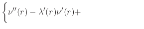 $\displaystyle \left\{
\rule{0em}{3ex}
\nu''(r)
-
\lambda'(r)\nu'(r)
+
\right.
\hspace{7em}$