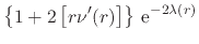 $\displaystyle \left\{
1
+
2\left[r\nu'(r)\right]
\right\}
\,{\rm e}^{-2\lambda(r)}$