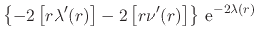 $\displaystyle \left\{
-
2\left[r\lambda'(r)\right]
-
2\left[r\nu'(r)\right]
\right\}
\,{\rm e}^{-2\lambda(r)}$