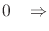 $\displaystyle 0
\;\;\;\Rightarrow$