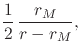 $\displaystyle \frac{1}{2}\,
\frac{r_{M}}{r-r_{M}},$