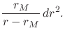 $\displaystyle \frac{r_{M}}{r-r_{M}}\,
dr^{2}.$