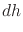 $\displaystyle dh$