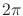 $2\pi$