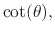 $\displaystyle \cot(\theta),$