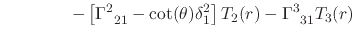 $\displaystyle \hspace{4em}
-
\left[
\Gamma^{2}_{\;\;21}
-
\cot(\theta)
\delta_{1}^{2}
\right]
T_{2}(r)
-
\Gamma^{3}_{\;\;31}
T_{3}(r)$