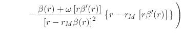 $\displaystyle \hspace{3em}
\left.
-\,
\frac
{\beta(r)+\omega\left[r\beta'(r)\ri...
...ght]^{2}}
\left\{r-r_{M}\left[r\beta'(r)\right]\right\}
\rule{0em}{4ex}
\right)$