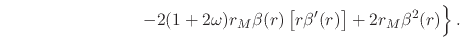 $\displaystyle \hspace{8em}
\left.
-
2(1+2\omega)r_{M}\beta(r)\left[r\beta'(r)\right]
+
2r_{M}\beta^{2}(r)
\rule{0em}{2.5ex}
\right\}.$