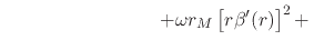 $\displaystyle \hspace{8em}
\left.
+
\omega
r_{M}
\left[r\beta'(r)\right]^{2}
+
\right.$